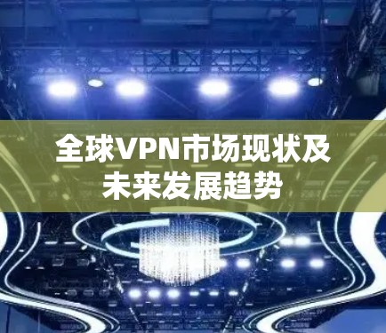 全球VPN市场现状及未来发展趋势
