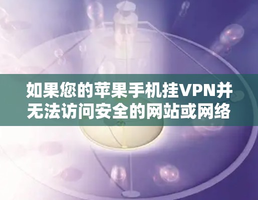 如果您的苹果手机挂VPN并无法访问安全的网站或网络连接缓慢，可以按照以下步骤解决问题