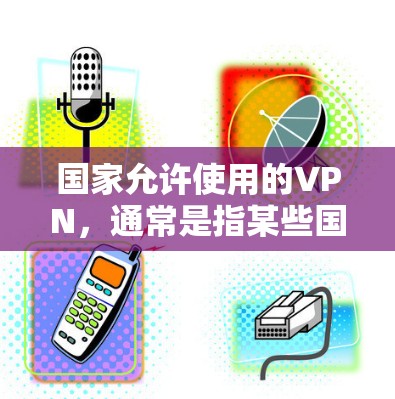 国家允许使用的VPN,通常是指某些国家或地区的政策允许用户使用VPN服务来访问互联网。这些政策通常基于特定的地区、国家或地区的网络管理规定。以下是一些常见的例子 国家允许使用的VPN,通常是指某些国家或地区的政策允许用户使用VPN服务来访问互联网。这些政策通常基于特定的地区、国家或地区的网络管理规定。以下是一些常见的例子