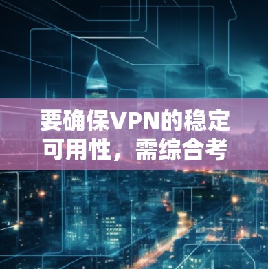 要确保VPN的稳定可用性，需综合考虑以下因素