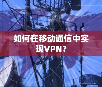 如何在移动通信中实现VPN? 如何在移动通信中实现VPN?