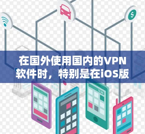 在国外使用国内的VPN软件时,特别是在iOS版本的使用,需要注意以下几点 在国外使用国内的VPN软件时,特别是在iOS版本的使用,需要注意以下几点