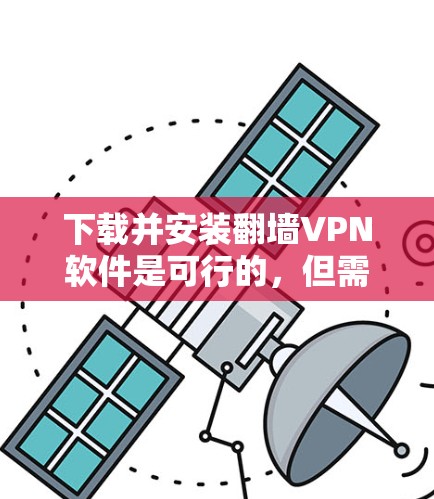 下载并安装翻墙VPN软件是可行的,但需谨慎考虑安全性和可用性。以下是一些步骤和建议,帮助你决定是否应该尝试 下载并安装翻墙VPN软件是可行的,但需谨慎考虑安全性和可用性。以下是一些步骤和建议,帮助你决定是否应该尝试