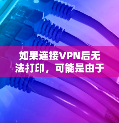 如果连接VPN后无法打印,可能是由于多个原因导致的。以下是一些常见问题的解决方案 如果连接VPN后无法打印,可能是由于多个原因导致的。以下是一些常见问题的解决方案