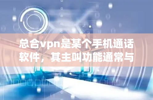 总合vpn是某个手机通话软件,其主叫功能通常与微信或类似应用的主叫功能类似。以下是使用总合vpn主叫的常见步骤 总合vpn是某个手机通话软件,其主叫功能通常与微信或类似应用的主叫功能类似。以下是使用总合vpn主叫的常见步骤