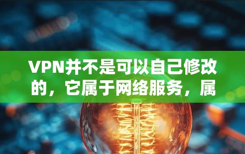 VPN并不是可以自己修改的,它属于网络服务,属于软件产品,通常由网络服务提供商提供。要修改VPN设置,通常需要通过网络服务提供商或者VPN平台提供的软件进行配置 VPN并不是可以自己修改的,它属于网络服务,属于软件产品,通常由网络服务提供商提供。要修改VPN设置,通常需要通过网络服务提供商或者VPN平台提供的软件进行配置