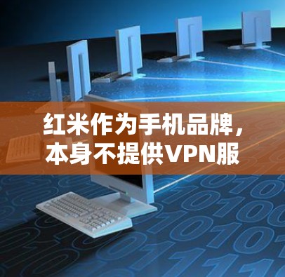 红米作为手机品牌,本身不提供VPN服务。要使用VPN,您可以考虑以下步骤 红米作为手机品牌,本身不提供VPN服务。要使用VPN,您可以考虑以下步骤