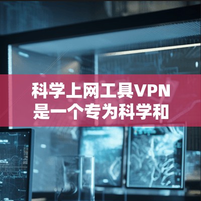 科学上网工具VPN是一个专为科学和工程领域设计的VPN服务,旨在提供加密网络连接,保障数据安全和隐私。以下是对科学上网工具VPN的详细指南 科学上网工具VPN是一个专为科学和工程领域设计的VPN服务,旨在提供加密网络连接,保障数据安全和隐私。以下是对科学上网工具VPN的详细指南