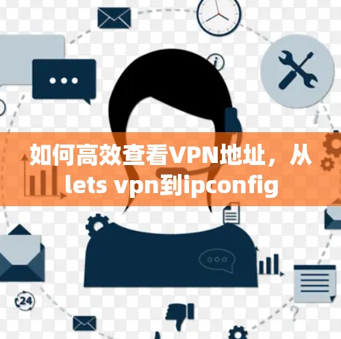 如何高效查看VPN地址，从lets vpn到ipconfig