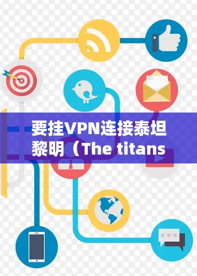 要挂VPN连接泰坦黎明(The titans)你可以按照以下步骤操作 要挂VPN连接泰坦黎明(The titans)你可以按照以下步骤操作