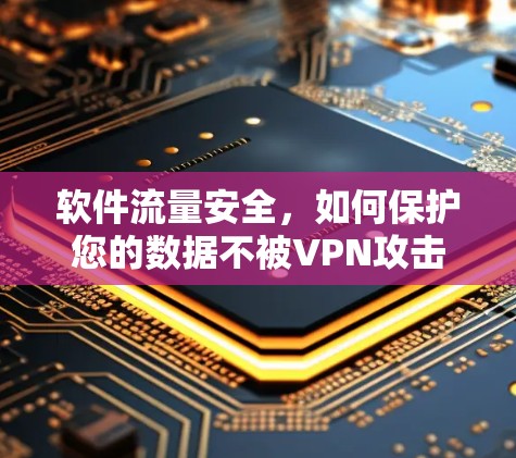 软件流量安全，如何保护您的数据不被VPN攻击