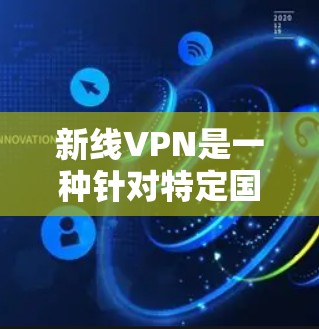 新线VPN是一种针对特定国家或地区的VPN服务，通常在特定地区的访问速度更快、安全性和功能更完善。使用新线VPN需要以下几个步骤