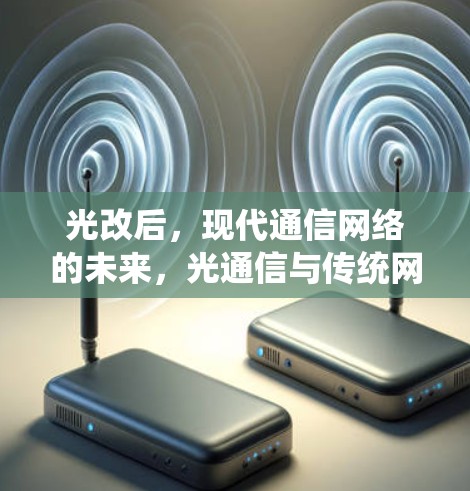 光改后，现代通信网络的未来，光通信与传统网络的融合与挑战