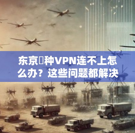 东京喰种VPN连不上怎么办？这些问题都解决了！