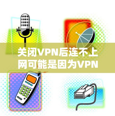 关闭VPN后连不上网可能是因为VPN设置不当或VPN服务器被关闭。以下是一步步的解决方案 关闭VPN后连不上网可能是因为VPN设置不当或VPN服务器被关闭。以下是一步步的解决方案