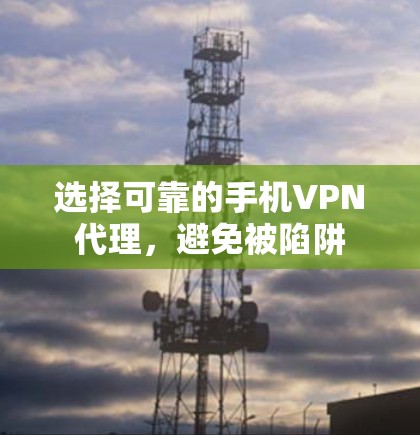 选择可靠的手机VPN代理,避免被陷阱 选择可靠的手机VPN代理,避免被陷阱