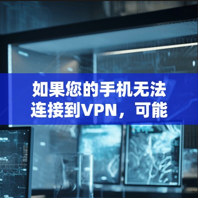 如果您的手机无法连接到VPN，可能需要以下步骤来解决