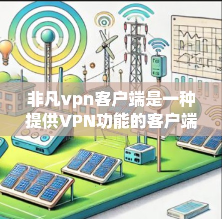 非凡vpn客户端是一种提供VPN功能的客户端软件,通常用于在移动设备上进行VPN连接。以下是关于非凡vpn客户端的一些关键信息 非凡vpn客户端是一种提供VPN功能的客户端软件,通常用于在移动设备上进行VPN连接。以下是关于非凡vpn客户端的一些关键信息