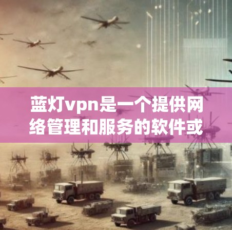 蓝灯vpn是一个提供网络管理和服务的软件或网络服务，通常用于提供以下功能
