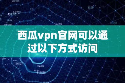 西瓜vpn官网可以通过以下方式访问
