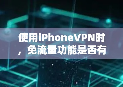 使用iPhoneVPN时,免流量功能是否有效,数据流量限制情况,以及安全使用方法,需要结合具体情况进行分析。以下是详细的步骤和建议 使用iPhoneVPN时,免流量功能是否有效,数据流量限制情况,以及安全使用方法,需要结合具体情况进行分析。以下是详细的步骤和建议