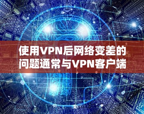 使用VPN后网络变差的问题通常与VPN客户端或服务器的配置有关。以下是一些步骤，帮助你排查并解决这个问题