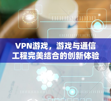 VPN游戏，游戏与通信工程完美结合的创新体验