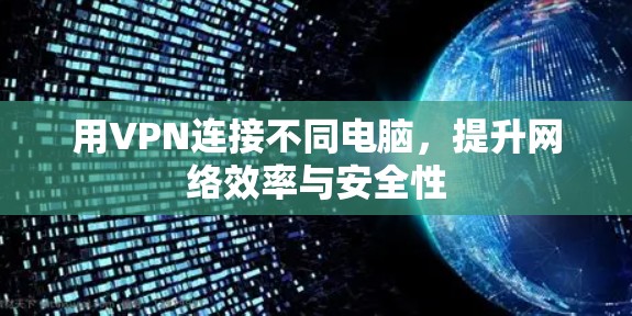 用VPN连接不同电脑，提升网络效率与安全性