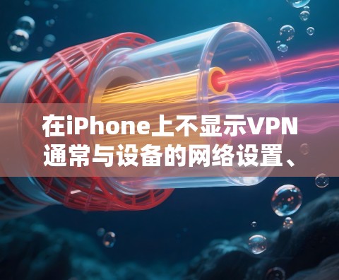 在iPhone上不显示VPN通常与设备的网络设置、VPN服务的权限设置以及网络连接状态有关。以下是一些可能的原因和解决方法