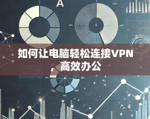如何让电脑轻松连接VPN,高效办公 如何让电脑轻松连接VPN,高效办公