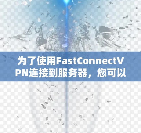 为了使用FastConnectVPN连接到服务器,您可以按照以下步骤操作 为了使用FastConnectVPN连接到服务器,您可以按照以下步骤操作