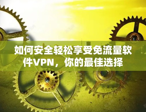 如何安全轻松享受免流量软件VPN,你的最佳选择 如何安全轻松享受免流量软件VPN,你的最佳选择