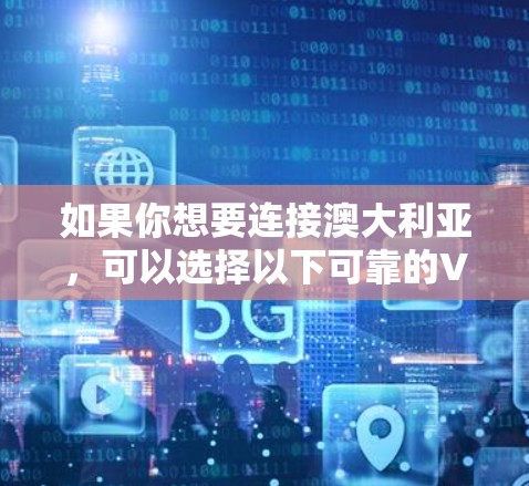 如果你想要连接澳大利亚,可以选择以下可靠的VPN服务 如果你想要连接澳大利亚,可以选择以下可靠的VPN服务