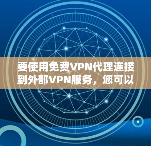 要使用免费VPN代理连接到外部VPN服务，您可以按照以下步骤进行