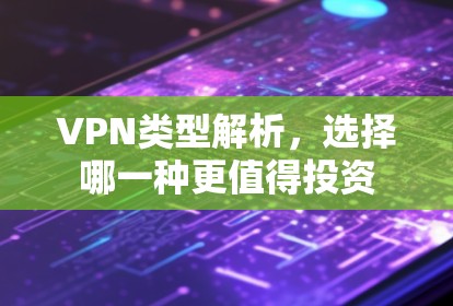 VPN类型解析，选择哪一种更值得投资