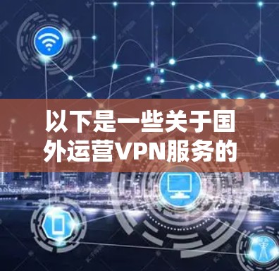 以下是一些关于国外运营VPN服务的要点