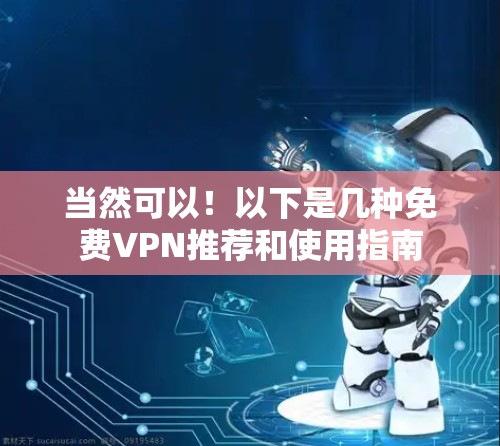 当然可以!以下是几种免费VPN推荐和使用指南 当然可以!以下是几种免费VPN推荐和使用指南