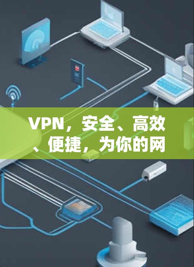 VPN，安全、高效、便捷，为你的网络保驾护航！