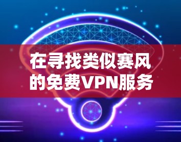 在寻找类似赛风的免费VPN服务时，以下是一些推荐