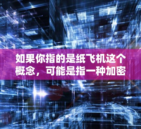 如果你指的是纸飞机这个概念，可能是指一种加密方式，或者你是在寻找一种特定的加密方法。如果你有其他具体需求，请提供更多信息，我会尽力帮助你！
