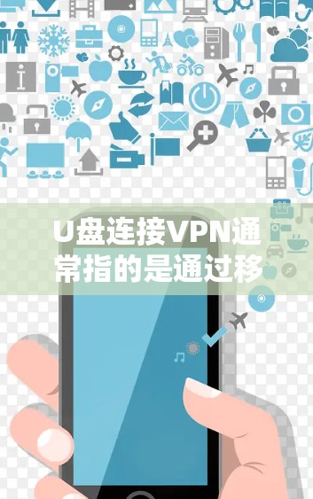 U盘连接VPN通常指的是通过移动存储的U盘将您的数据或软件连接到网络中，以便快速访问互联网资源。以下是一些关于U盘连接VPN的常见问题和答案