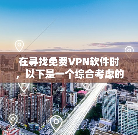 在寻找免费VPN软件时,以下是一个综合考虑的因素,帮助你选择最适合你的选择 在寻找免费VPN软件时,以下是一个综合考虑的因素,帮助你选择最适合你的选择