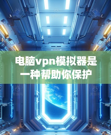 电脑vpn模拟器是一种帮助你保护电脑安全的工具，通过设置反向代理和防火墙，实现对电脑的多线程加密，从而隐藏你的计算机。以下是详细的使用步骤