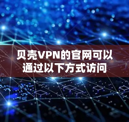 贝壳VPN的官网可以通过以下方式访问 贝壳VPN的官网可以通过以下方式访问