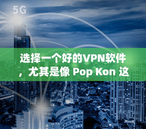 选择一个好的VPN软件，尤其是像 Pop Kon 这样的专业协议软件，需要综合考虑多个因素。下面是基于 Pop Kon 和其他常见VPN软件的对比和推荐