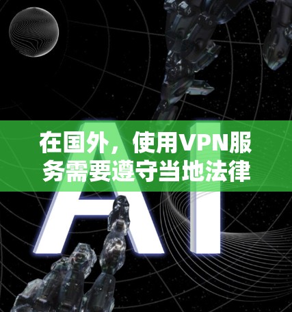 在国外，使用VPN服务需要遵守当地法律法规，确保安全和隐私。以下是几个常见的国外VPN服务