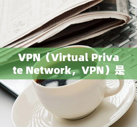 VPN（Virtual Private Network，VPN）是用来在安全的网络环境中连接用户和服务器的软件。当你无法打开VPN时，可能是由于以下原因