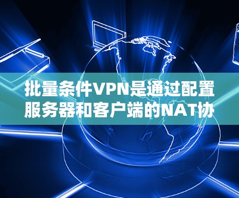 批量条件VPN是通过配置服务器和客户端的NAT协议来实现多端访问的加密服务。以下是详细的步骤和解释