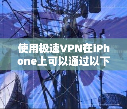 使用极速VPN在iPhone上可以通过以下步骤完成