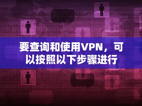 要查询和使用VPN，可以按照以下步骤进行
